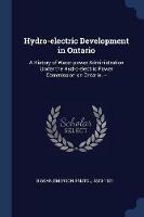 Hydro-Electric Development in Ontario: A History of Water-Power Administration Under the Hydro-Electric Power Commission on Ontario. --