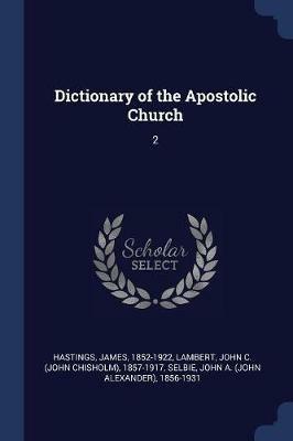 Dictionary of the Apostolic Church: 2 - James Hastings,John C 1857-1917 Lambert,John A 1856-1931 Selbie - cover