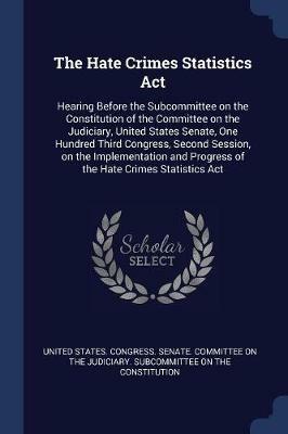 The Hate Crimes Statistics ACT: Hearing Before the Subcommittee on the Constitution of the Committee on the Judiciary, United States Senate, One Hundred Third Congress, Second Session, on the Implementation and Progress of the Hate Crimes Statistics ACT - cover