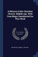 A History of the Christian Church. Middle Age. with Four Maps Constructed for This Work - Charles Hardwick - cover