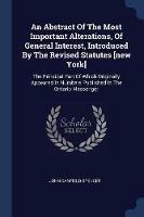 An Abstract of the Most Important Alterations, of General Interest, Introduced by the Revised Statutes [new York]: The Principal Part of Which Originally Appeared in Numbers Published in the Ontario Messenger - John Canfield Spencer - cover