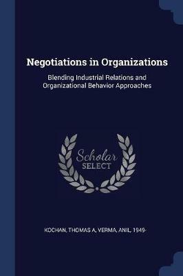 Negotiations in Organizations: Blending Industrial Relations and Organizational Behavior Approaches - Thomas a Kochan,Anil Verma - cover