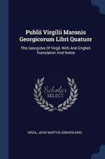 Publii Virgilii Maronis Georgicorum Libri Quatuor: The Georgicks of Virgil, with and English Translation and Notes