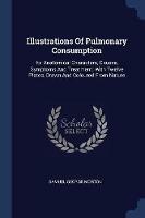 Illustrations of Pulmonary Consumption: Its Anatomical Characters, Causes, Symptoms and Treatment. with Twelve Plates, Drawn and Coloured from Nature - Samuel George Morton - cover