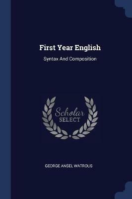First Year English: Syntax and Composition - George Ansel Watrous - cover