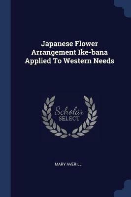 Japanese Flower Arrangement Ike-Bana Applied to Western Needs - Mary Averill - cover