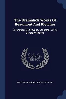 The Dramatick Works of Beaumont and Fletcher: Coronation. Sea-Voyage. Coxcomb. Wit at Several Weapons - Francis Beaumont,John Fletcher - cover