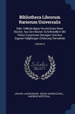 Bibliotheca Librorum Rariorum Universalis: Oder, Vollst ndiges Verzeichniss Rarer B cher, Aus Den Besten Schriftstellern Mit Fleiss Zusammen Getragen Und Aus Eigener Veilj hrigen Erfahrung Vermehret; Volume 3