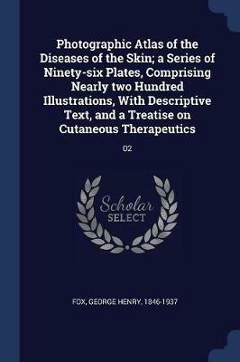 Photographic Atlas of the Diseases of the Skin; A Series of Ninety-Six Plates, Comprising Nearly Two Hundred Illustrations, with Descriptive Text, and a Treatise on Cutaneous Therapeutics: 02 - George Henry Fox - cover