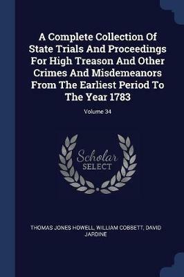 A Complete Collection of State Trials and Proceedings for High Treason and Other Crimes and Misdemeanors from the Earliest Period to the Year 1783; Volume 34 - Thomas Jones Howell,William Cobbett,David Jardine - cover