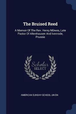 The Bruised Reed: A Memoir of the Rev. Henry Moewes, Late Pastor of Altenhausen and Ivenrode, Prussia - American Sunday-School Union - cover
