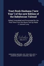 Tract Rosh Hashana (New Year) of the New Edition of the Babylonian Talmud: Edited, Formulated and Punctuated for the First Time from the Above Text by Rabbi J. Leonard Levy