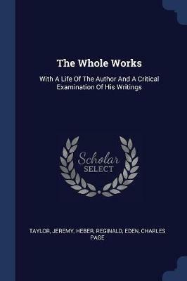 The Whole Works: With a Life of the Author and a Critical Examination of His Writings - Taylor Jeremy,Heber Reginald,Eden Charles Page - cover