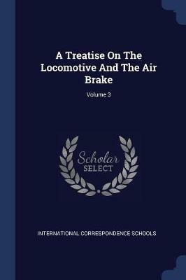 A Treatise on the Locomotive and the Air Brake; Volume 3 - International Correspondence Schools - cover