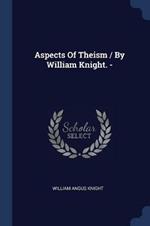 Aspects of Theism / By William Knight. -