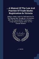 ... a Manual of the Law and Practice of Trade Marks Registration in Victoria: Being a Handy Book for Reference as to the Practice and Procedure in Connection with the Registration of Trade Marks ... Comprising a Copious Index to the Various Clauses - J T Hood - cover