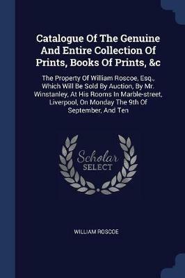 Catalogue of the Genuine and Entire Collection of Prints, Books of Prints, &c: The Property of William Roscoe, Esq., Which Will Be Sold by Auction, by Mr. Winstanley, at His Rooms in Marble-Street, Liverpool, on Monday the 9th of September, and Ten - William Roscoe - cover