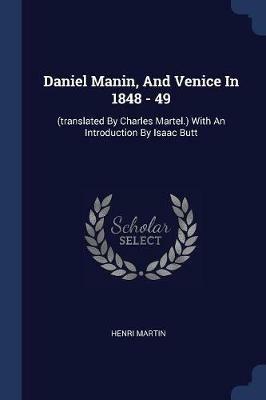 Daniel Manin, and Venice in 1848 - 49: (translated by Charles Martel.) with an Introduction by Isaac Butt - Henri Martin - cover