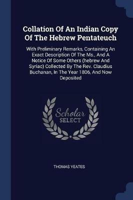 Collation of an Indian Copy of the Hebrew Pentateuch: With Preliminary Remarks, Containing an Exact Description of the MS., and a Notice of Some Others (Hebrew and Syriac) Collected by the REV. Claudius Buchanan, in the Year 1806, and Now Deposited - Thomas Yeates - cover