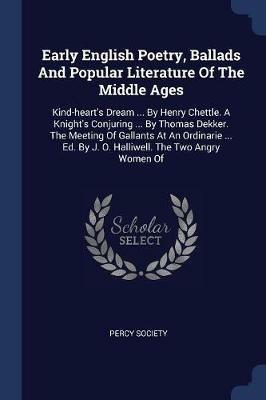 Early English Poetry, Ballads and Popular Literature of the Middle Ages: Kind-Heart's Dream ... by Henry Chettle. a Knight's Conjuring ... by Thomas Dekker. the Meeting of Gallants at an Ordinarie ... Ed. by J. O. Halliwell. the Two Angry Women of - Percy Society - cover