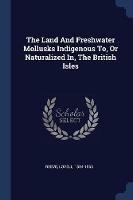 The Land and Freshwater Mollusks Indigenous To, or Naturalized In, the British Isles