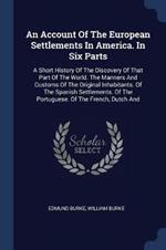 An Account of the European Settlements in America. in Six Parts: A Short History of the Discovery of That Part of the World. the Manners and Customs of the Original Inhabitants. of the Spanish Settlements. of the Portuguese. of the French, Dutch and