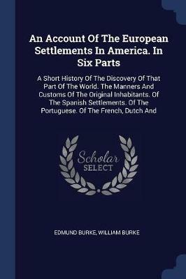 An Account of the European Settlements in America. in Six Parts: A Short History of the Discovery of That Part of the World. the Manners and Customs of the Original Inhabitants. of the Spanish Settlements. of the Portuguese. of the French, Dutch and - Edmund Burke,William Burke - cover