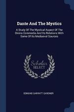 Dante and the Mystics: A Study of the Mystical Aspect of the Divina Commedia and Its Relations with Some of Its Mediaeval Sources