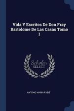 Vida y Escritos de Don Fray Bartolome de Las Casas Tomo I