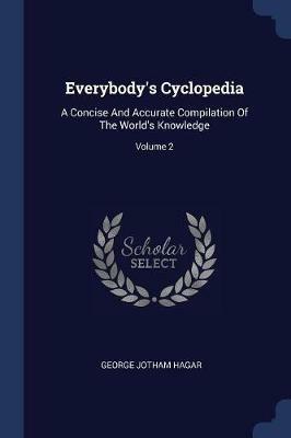 Everybody's Cyclopedia: A Concise and Accurate Compilation of the World's Knowledge; Volume 2 - George Jotham Hagar - cover