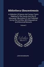 Bibliotheca Gloucestrensis: A Collection of Scarce and Curious Tracts Relating to the County and City of Gloucester: Illustrative Of, and Published During the Civil War, with Biographical and Historical Remarks; Volume 2