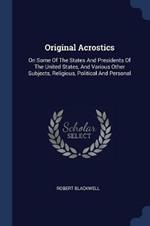 Original Acrostics: On Some of the States and Presidents of the United States, and Various Other Subjects, Religious, Political and Personal