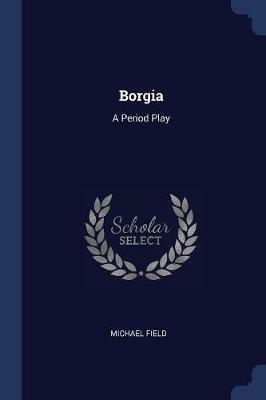 Borgia: A Period Play - Michael Field - cover