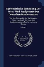 Systematische Sammlung Der Forst- Und Jagdgesetze Der Deutschen Bundesstaaten: Von Den  ltesten Bis Auf Die Neuesten Zeiten. Handbuch Der Forst- Und Jagdgesetzgebung Des Herzogthums Nassau; Volume 2