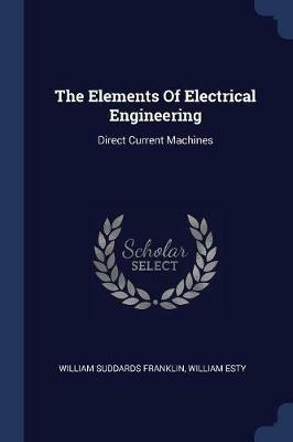 The Elements of Electrical Engineering: Direct Current Machines - William Suddards Franklin,William Esty - cover