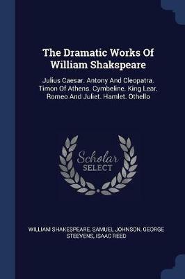 The Dramatic Works of William Shakspeare: Julius Caesar. Antony and Cleopatra. Timon of Athens. Cymbeline. King Lear. Romeo and Juliet. Hamlet. Othello - William Shakespeare,Samuel Johnson,George Steevens - cover