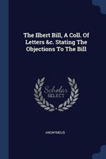 The Ilbert Bill, a Coll. of Letters &c. Stating the Objections to the Bill