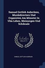 Samuel Gottlob Auberlens, Musikdirectors Und Organisten Am M nster in Ulm Leben, Meinungen Und Schiksale