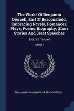 The Works of Benjamin Disraeli, Earl of Beaconsfield, Embracing Novels, Romances, Plays, Poems, Biography, Short Stories and Great Speeches: Sybil, V.2. Tancred; Volume 1