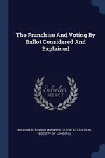 The Franchise and Voting by Ballot Considered and Explained