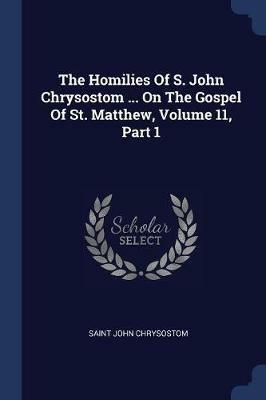 The Homilies of S. John Chrysostom ... on the Gospel of St. Matthew, Volume 11, Part 1 - Saint John Chrysostom - cover