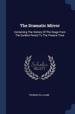 The Dramatic Mirror: Containing the History of the Stage from the Earliest Period to the Present Time