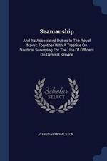 Seamanship: And Its Associated Duties in the Royal Navy: Together with a Treatise on Nautical Surveying for the Use of Officers on General Service