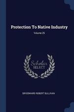 Protection to Native Industry; Volume 25