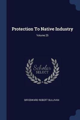 Protection to Native Industry; Volume 25 - cover