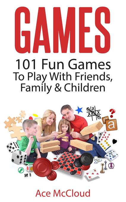 Games: 101 Fun Games To Play With Friends, Family & Children