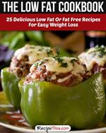 The Low Fat Cookbook: 25 Delicious Low Fat Or Fat Free Recipes For Easy Weight Loss