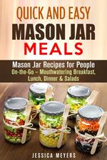 Quick and Easy Mason Jar Meals: Mason Jar Recipes for People On-the-Go – Mouthwatering Breakfast, Lunch, Dinner & Salads