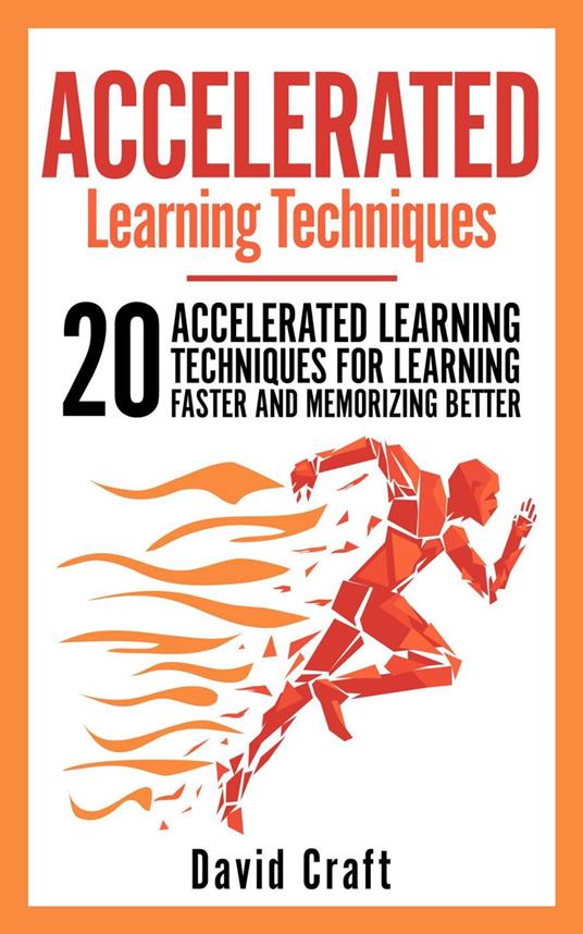 Accelerated Learning Techniques: 20 Accelerated Learning Techniques For Learning Faster And Memorizing Better