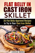 Flat Belly in Cast Iron Skillet; 35 Flat Belly-Approved Recipes to Try in Your Cast Iron Skillet